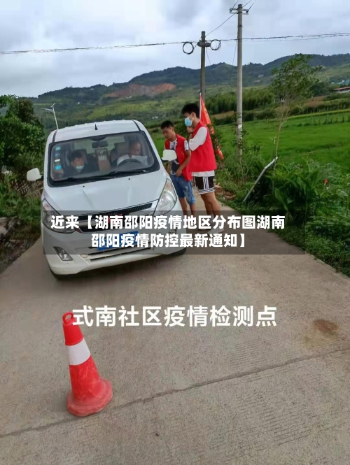 近来【湖南邵阳疫情地区分布图湖南邵阳疫情防控最新通知】