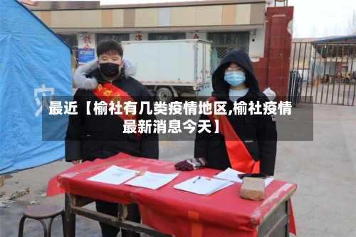 最近【榆社有几类疫情地区,榆社疫情最新消息今天】