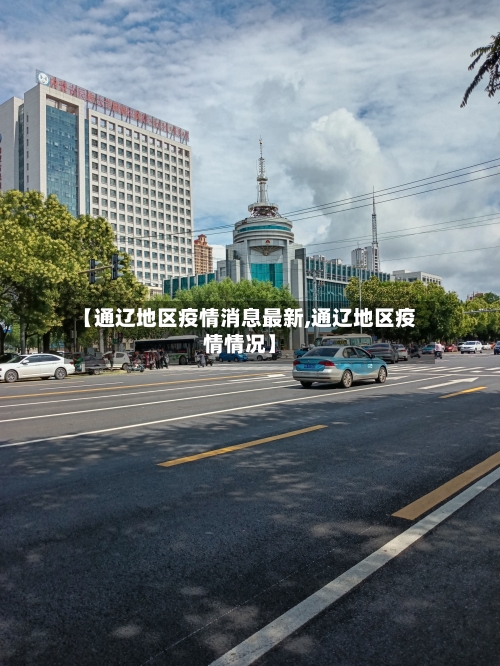 【通辽地区疫情消息最新,通辽地区疫情情况】