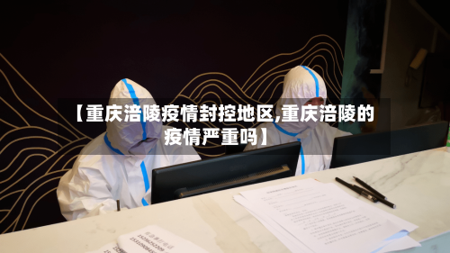 【重庆涪陵疫情封控地区,重庆涪陵的疫情严重吗】-第2张图片