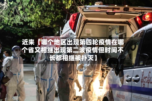 近来【哪个地区出现第四轮疫情在哪个省又相继出现第二波疫情但时间不长都相继被扑灭】